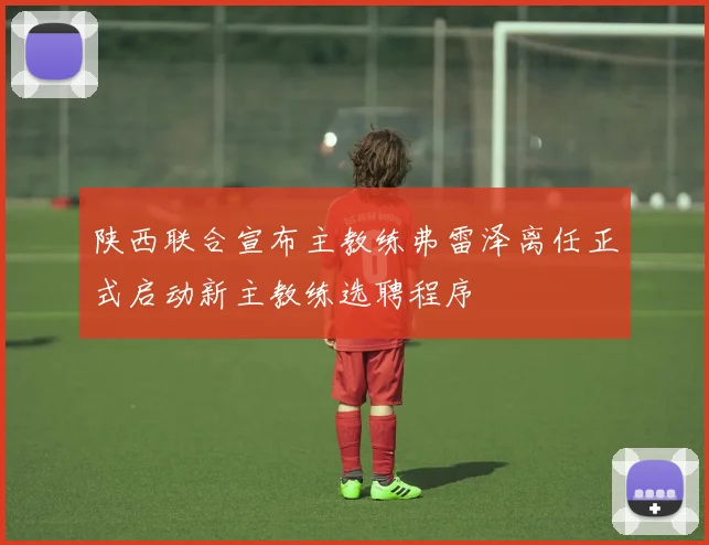 陕西联合宣布主教练弗雷泽离任正式启动新主教练选聘程序