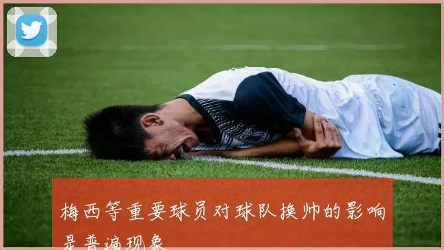 梅西等重要球员对球队换帅的影响是普遍现象